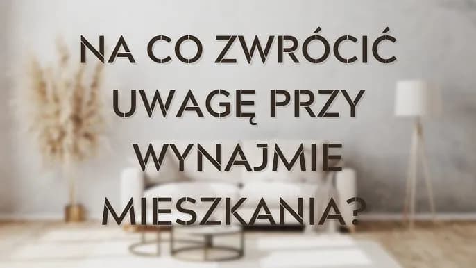 Wynajem mieszkania o co pytać, aby uniknąć problemów i kosztów