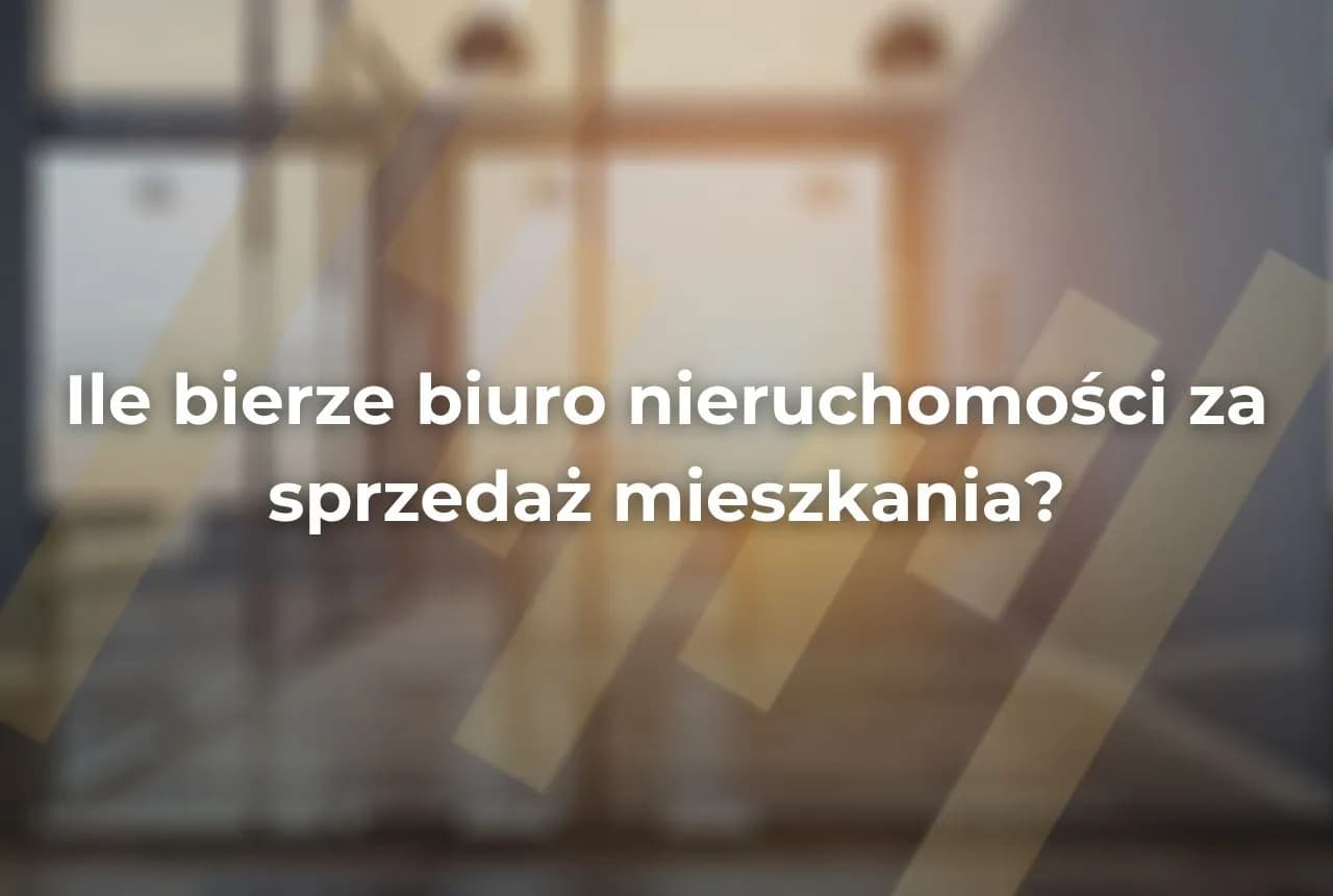 Ile bierze biuro nieruchomości za sprzedaż mieszkania? Sprawdź stawki i ukryte koszty